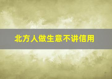 北方人做生意不讲信用