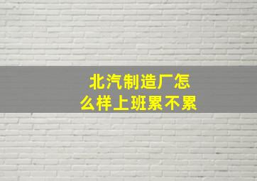 北汽制造厂怎么样上班累不累