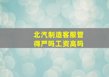 北汽制造客服管得严吗工资高吗