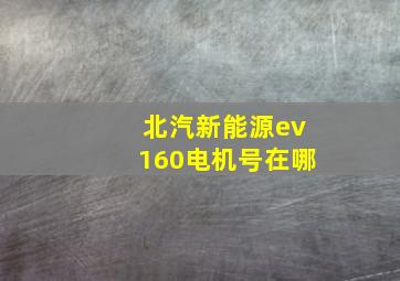 北汽新能源ev160电机号在哪