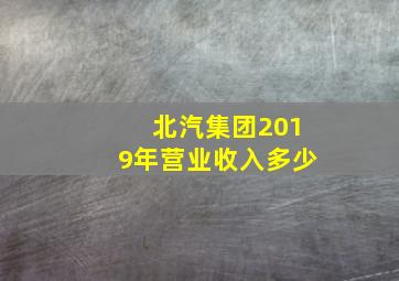 北汽集团2019年营业收入多少