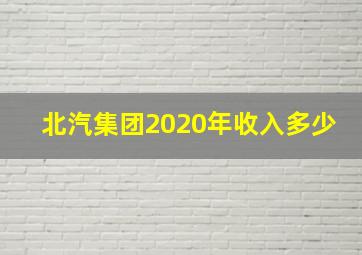 北汽集团2020年收入多少