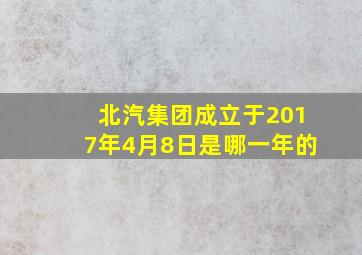 北汽集团成立于2017年4月8日是哪一年的