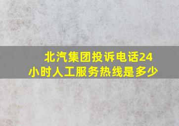 北汽集团投诉电话24小时人工服务热线是多少