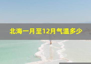 北海一月至12月气温多少