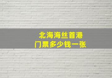 北海海丝首港门票多少钱一张