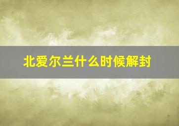 北爱尔兰什么时候解封