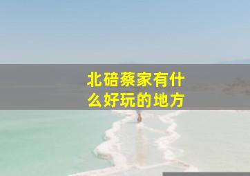 北碚蔡家有什么好玩的地方