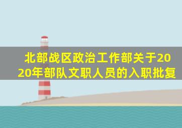 北部战区政治工作部关于2020年部队文职人员的入职批复