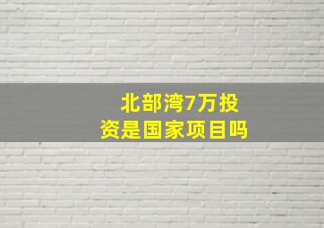 北部湾7万投资是国家项目吗