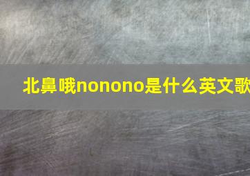 北鼻哦nonono是什么英文歌