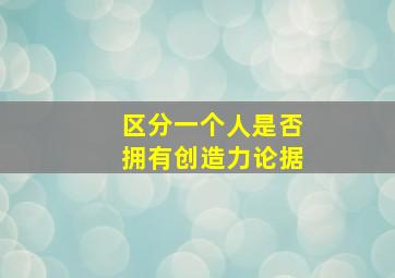 区分一个人是否拥有创造力论据