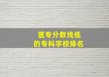 医专分数线低的专科学校排名