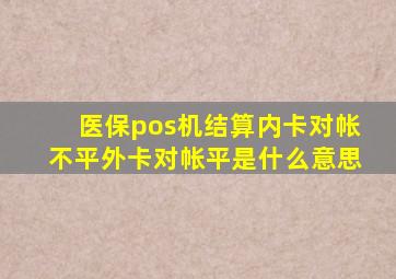 医保pos机结算内卡对帐不平外卡对帐平是什么意思