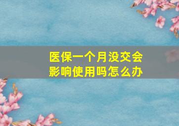 医保一个月没交会影响使用吗怎么办