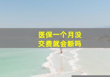 医保一个月没交费就会断吗