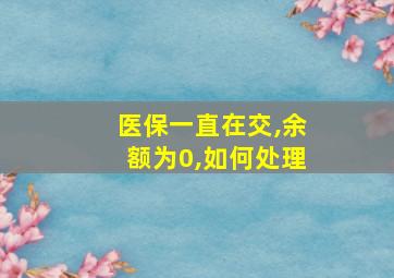 医保一直在交,余额为0,如何处理