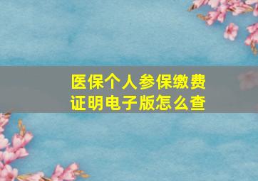 医保个人参保缴费证明电子版怎么查