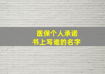 医保个人承诺书上写谁的名字