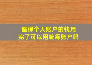 医保个人账户的钱用完了可以用统筹账户吗