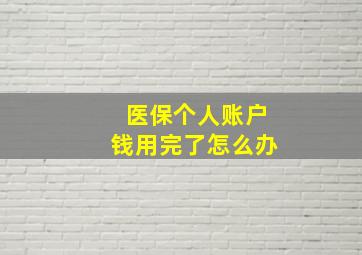 医保个人账户钱用完了怎么办