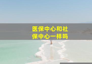 医保中心和社保中心一样吗