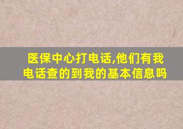 医保中心打电话,他们有我电话查的到我的基本信息吗