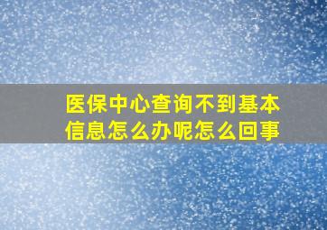 医保中心查询不到基本信息怎么办呢怎么回事