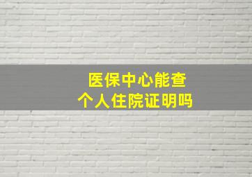 医保中心能查个人住院证明吗