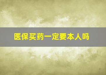 医保买药一定要本人吗