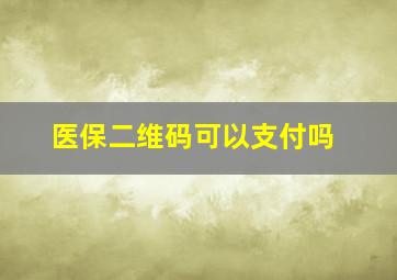 医保二维码可以支付吗