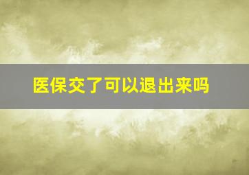 医保交了可以退出来吗