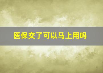 医保交了可以马上用吗