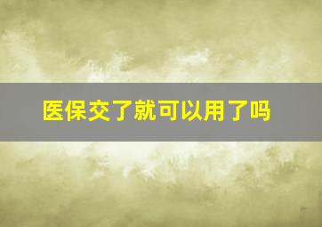 医保交了就可以用了吗