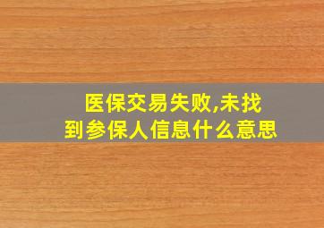 医保交易失败,未找到参保人信息什么意思