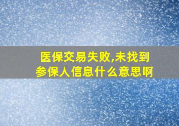 医保交易失败,未找到参保人信息什么意思啊