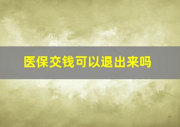 医保交钱可以退出来吗