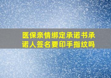 医保亲情绑定承诺书承诺人签名要印手指纹吗