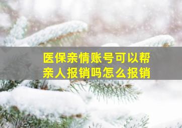 医保亲情账号可以帮亲人报销吗怎么报销