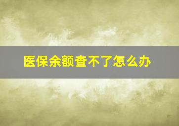 医保余额查不了怎么办