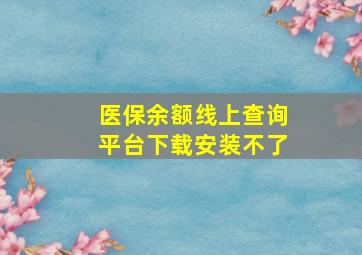 医保余额线上查询平台下载安装不了