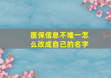 医保信息不唯一怎么改成自己的名字