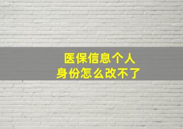 医保信息个人身份怎么改不了