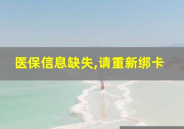 医保信息缺失,请重新绑卡