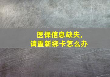 医保信息缺失,请重新绑卡怎么办