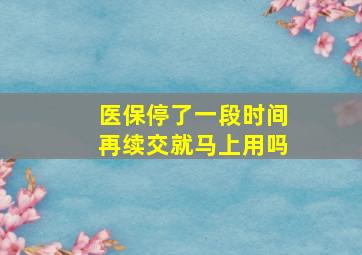 医保停了一段时间再续交就马上用吗