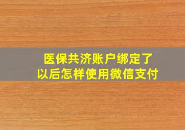 医保共济账户绑定了以后怎样使用微信支付