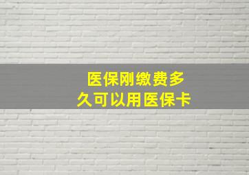 医保刚缴费多久可以用医保卡