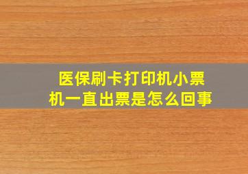 医保刷卡打印机小票机一直出票是怎么回事