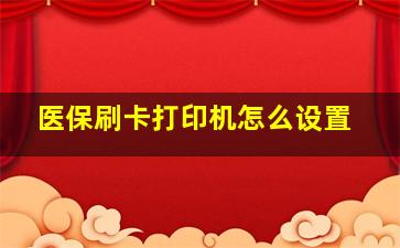 医保刷卡打印机怎么设置